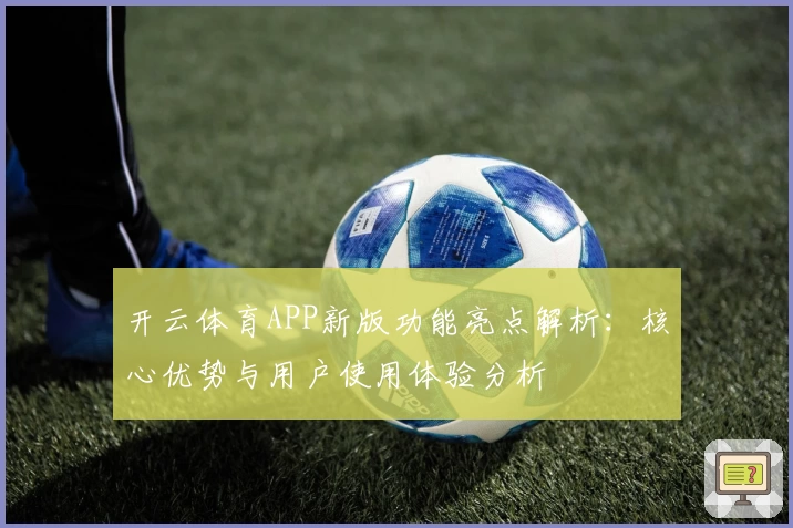 开云体育APP新版功能亮点解析：核心优势与用户使用体验分析
