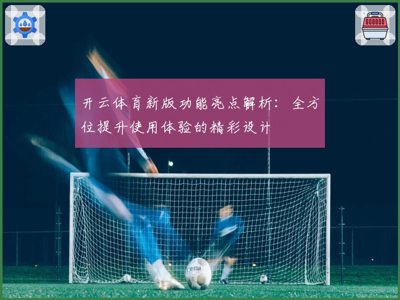 开云体育新版功能亮点解析：全方位提升使用体验的精彩设计