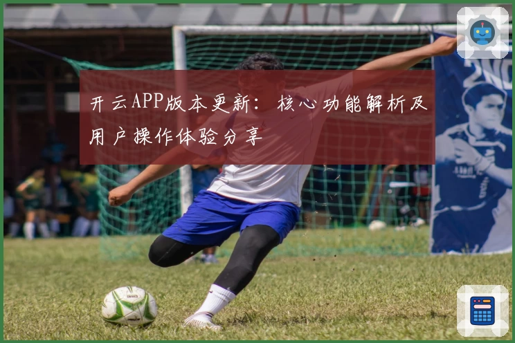 开云APP版本更新：核心功能解析及用户操作体验分享