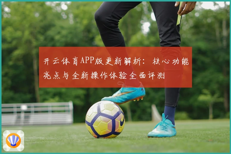 开云体育APP版更新解析：核心功能亮点与全新操作体验全面评测