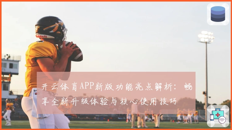 开云体育APP新版功能亮点解析：畅享全新升级体验与核心使用技巧
