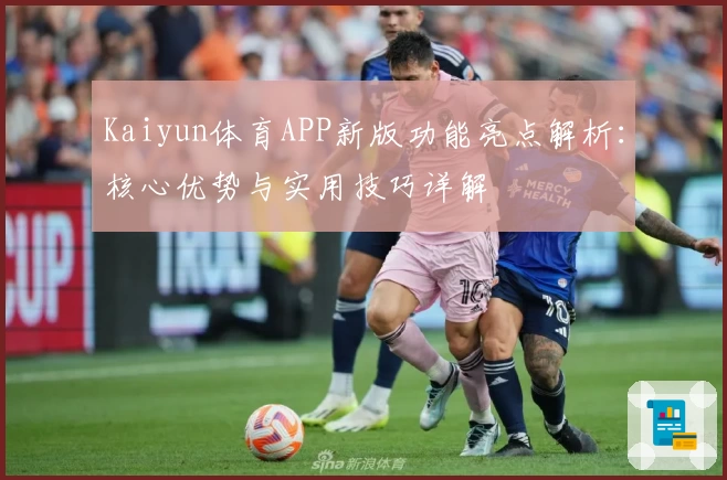 Kaiyun体育APP新版功能亮点解析：核心优势与实用技巧详解