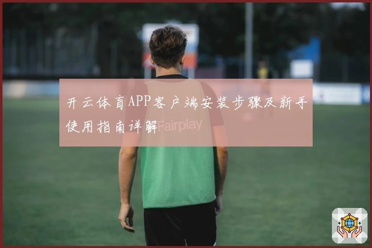 开云体育APP客户端安装步骤及新手使用指南详解