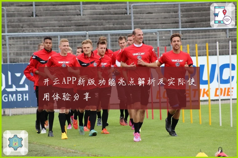 开云APP新版功能亮点解析及实际使用体验分享