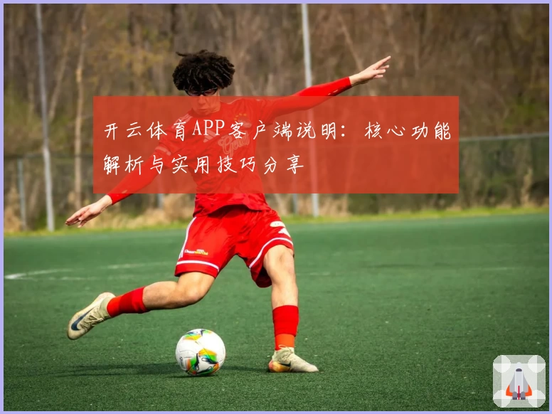 开云体育APP客户端说明：核心功能解析与实用技巧分享