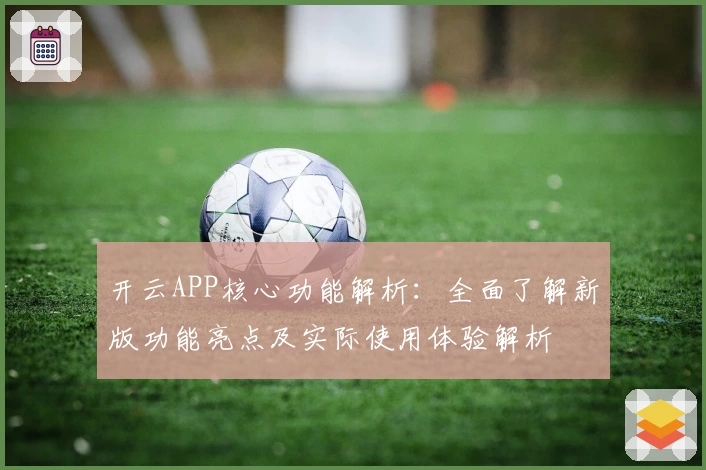 开云APP核心功能解析：全面了解新版功能亮点及实际使用体验解析