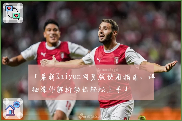 「最新Kaiyun网页版使用指南，详细操作解析助你轻松上手」