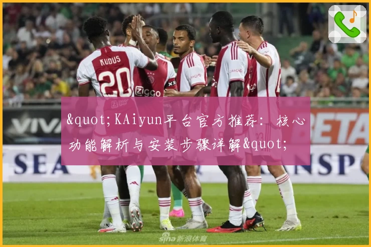 "KAiyun平台官方推荐：核心功能解析与安装步骤详解"