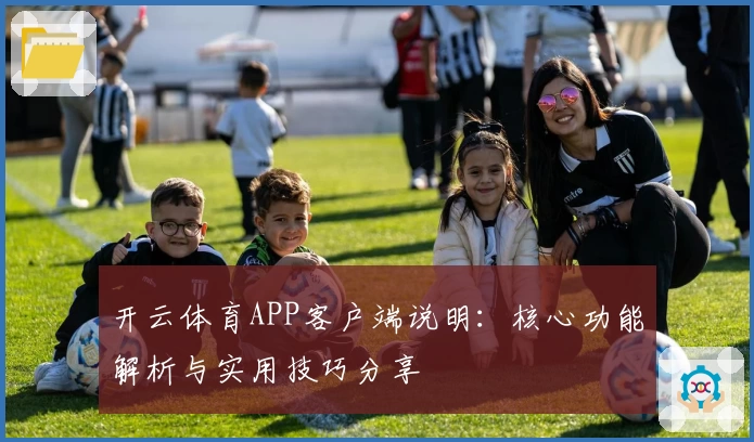 开云体育APP客户端说明：核心功能解析与实用技巧分享