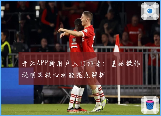 开云APP新用户入门指南：基础操作说明及核心功能亮点解析
