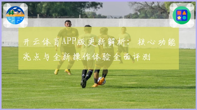 开云体育APP版更新解析：核心功能亮点与全新操作体验全面评测