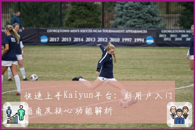 快速上手Kaiyun平台：新用户入门指南及核心功能解析