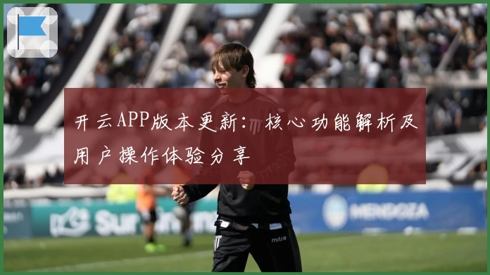 开云APP版本更新：核心功能解析及用户操作体验分享